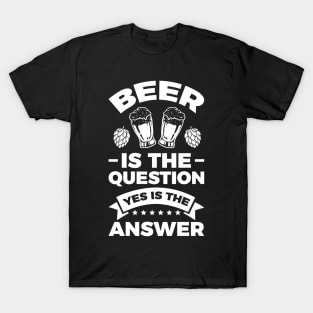 Beer is the question yes is the answer - Funny Beer Sarcastic Satire Hilarious Funny Meme Quotes Sayings T-Shirt